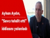 Ayhan Ayd�n, &ldquo;Savc� tehdit etti&rdquo; iddias�n� yalanlad�